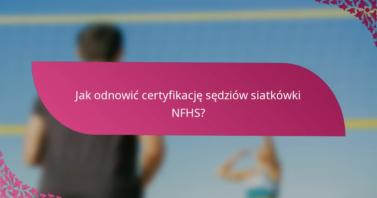 Jak odnowić certyfikację sędziów siatkówki NFHS?