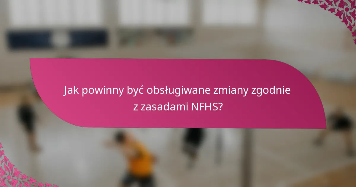 Jak powinny być obsługiwane zmiany zgodnie z zasadami NFHS?