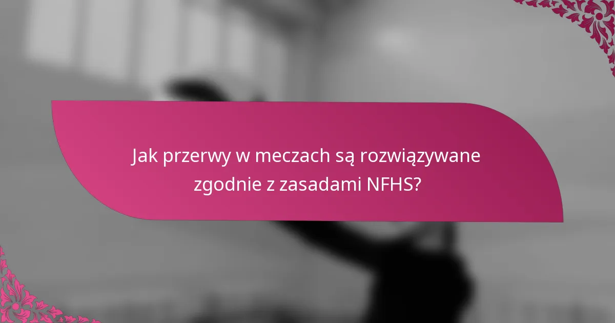 Jak przerwy w meczach są rozwiązywane zgodnie z zasadami NFHS?