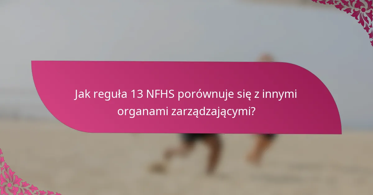 Jak reguła 13 NFHS porównuje się z innymi organami zarządzającymi?