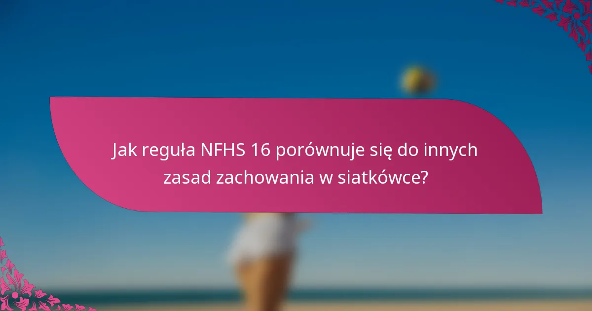 Jak reguła NFHS 16 porównuje się do innych zasad zachowania w siatkówce?