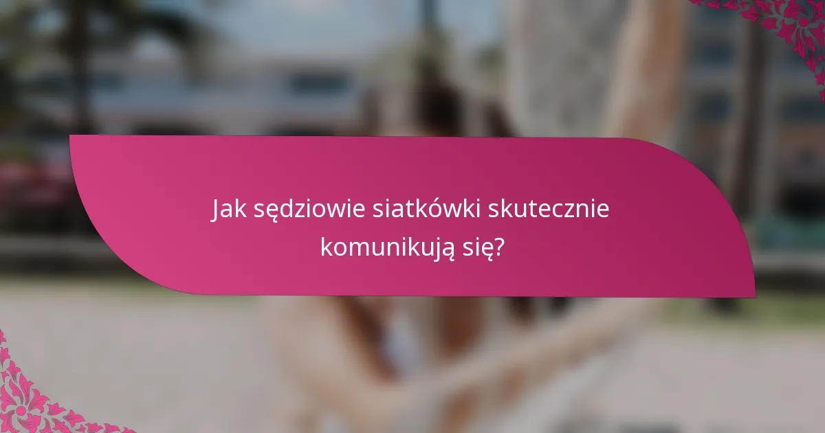 Jak sędziowie siatkówki skutecznie komunikują się?