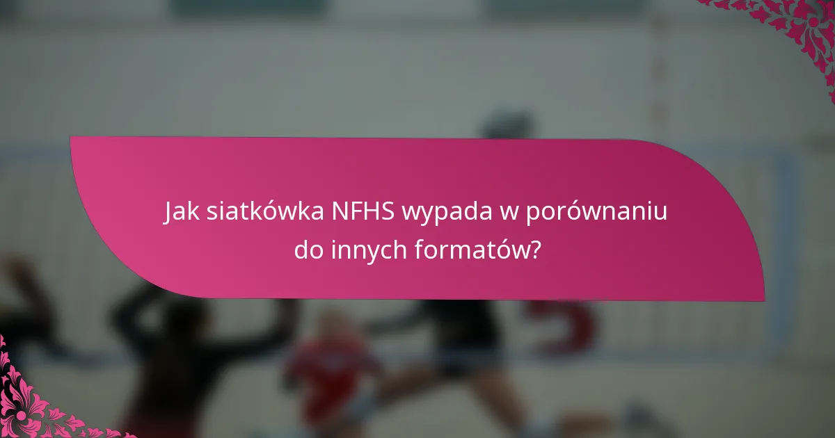 Jak siatkówka NFHS wypada w porównaniu do innych formatów?
