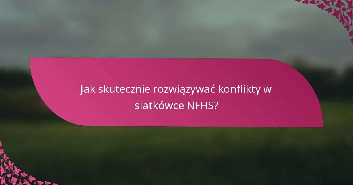 Jak skutecznie rozwiązywać konflikty w siatkówce NFHS?