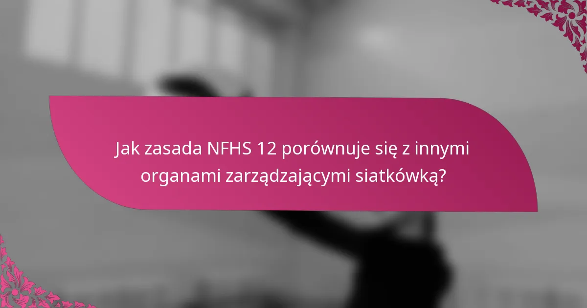 Jak zasada NFHS 12 porównuje się z innymi organami zarządzającymi siatkówką?