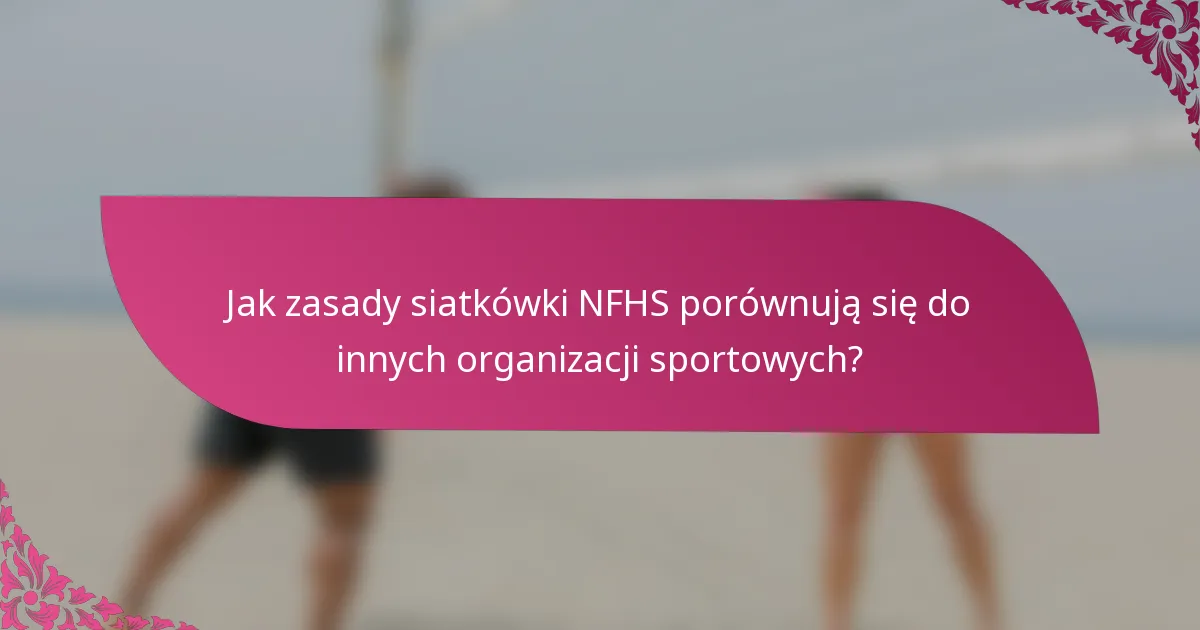 Jak zasady siatkówki NFHS porównują się do innych organizacji sportowych?