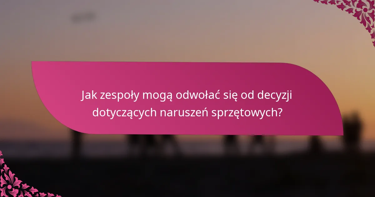 Jak zespoły mogą odwołać się od decyzji dotyczących naruszeń sprzętowych?