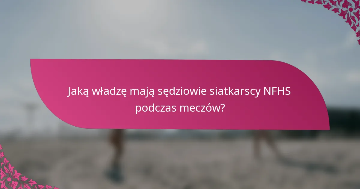 Jaką władzę mają sędziowie siatkarscy NFHS podczas meczów?