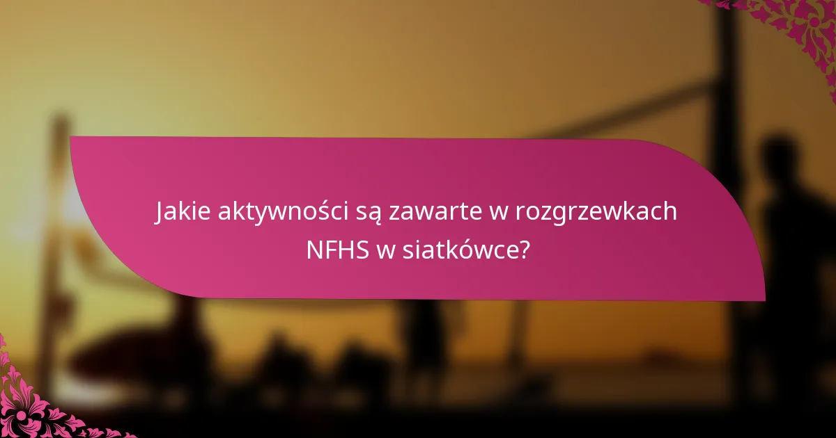 Jakie aktywności są zawarte w rozgrzewkach NFHS w siatkówce?