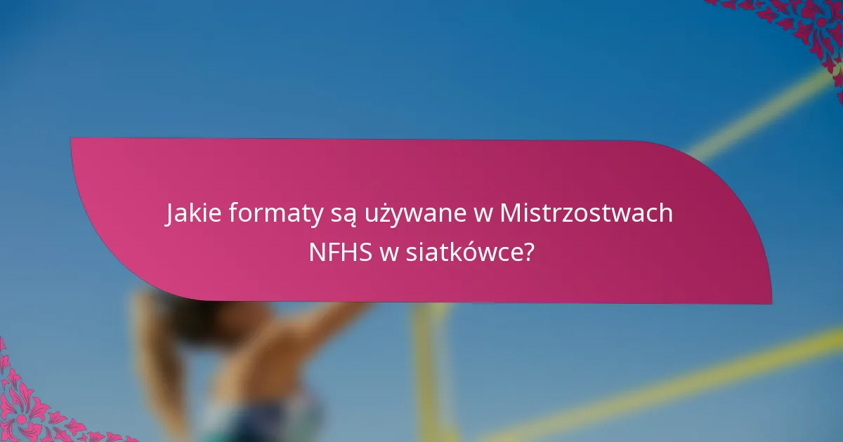 Jakie formaty są używane w Mistrzostwach NFHS w siatkówce?