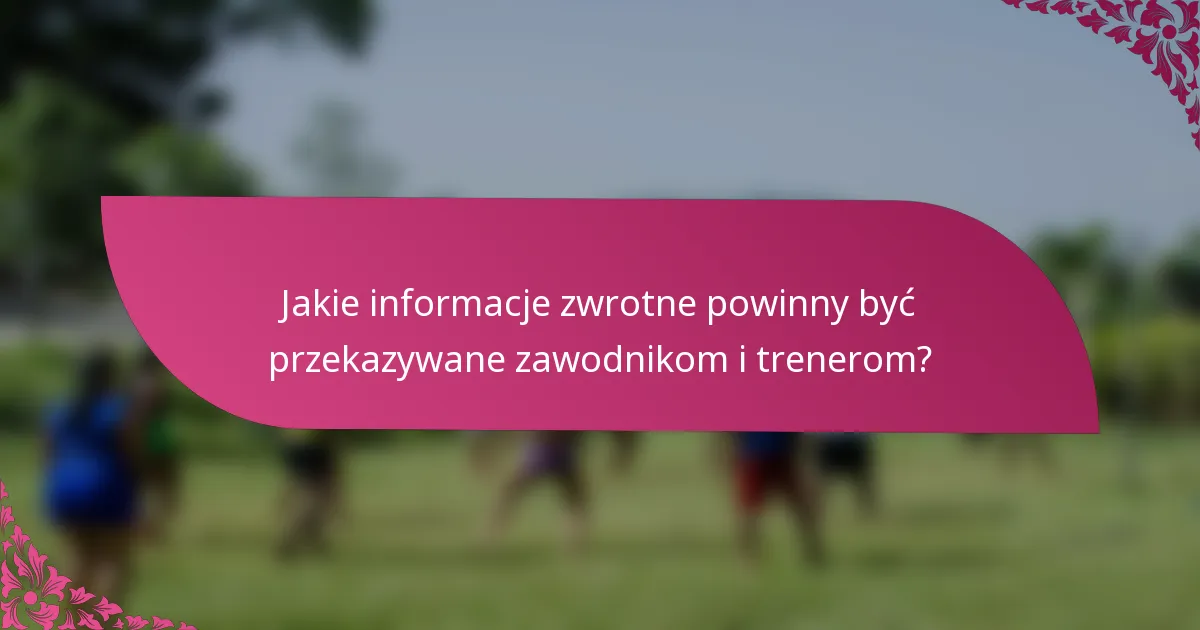 Jakie informacje zwrotne powinny być przekazywane zawodnikom i trenerom?