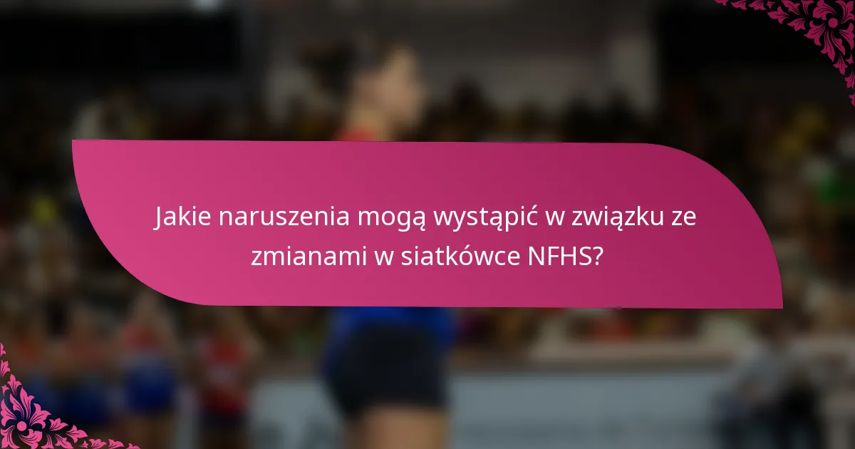 Jakie naruszenia mogą wystąpić w związku ze zmianami w siatkówce NFHS?