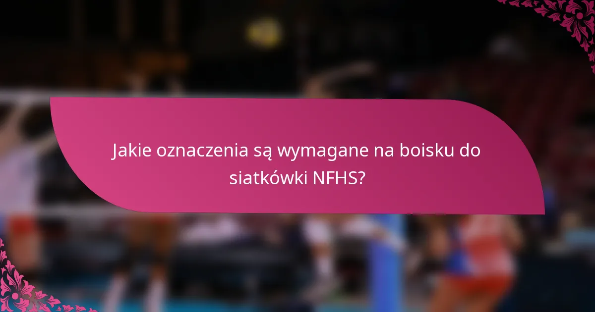 Jakie oznaczenia są wymagane na boisku do siatkówki NFHS?