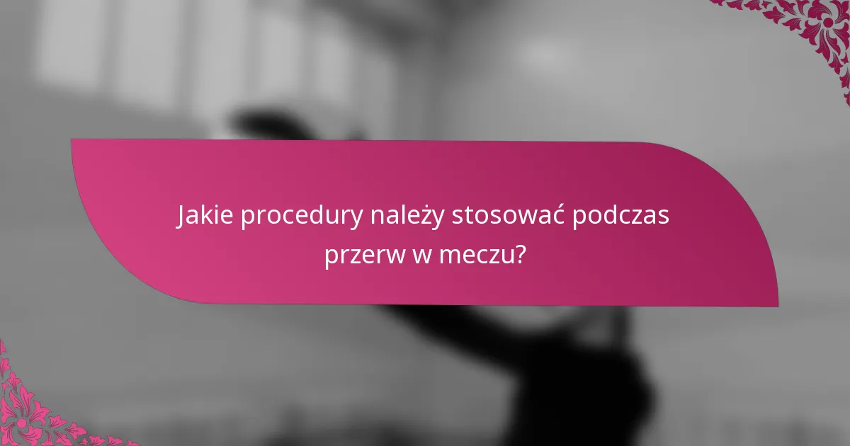 Jakie procedury należy stosować podczas przerw w meczu?