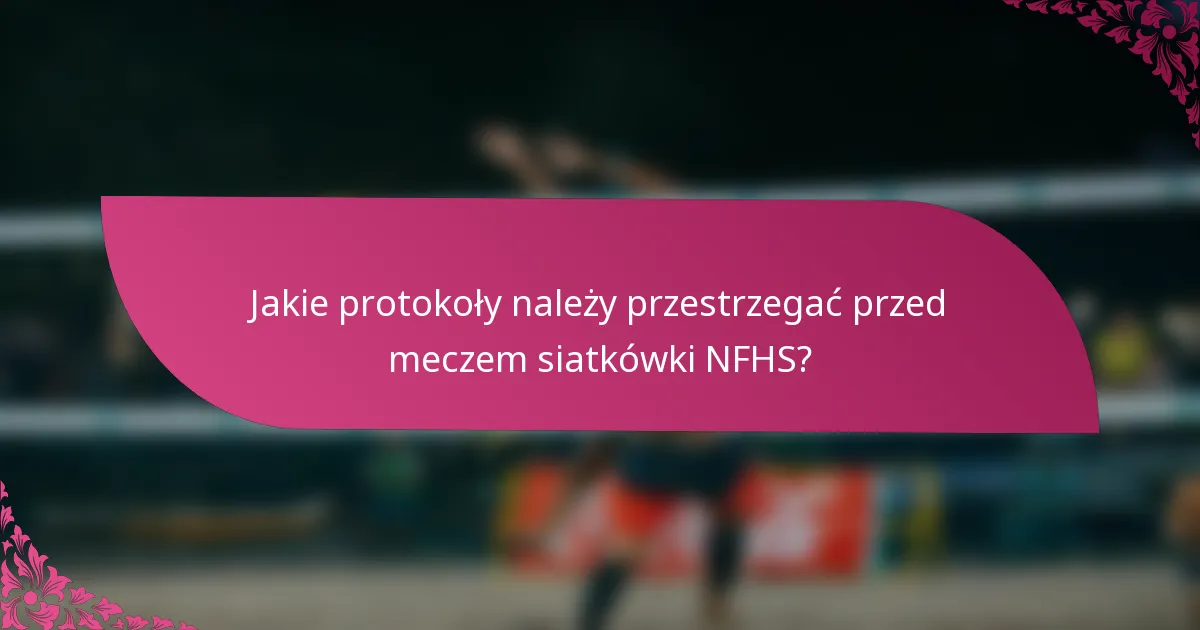 Jakie protokoły należy przestrzegać przed meczem siatkówki NFHS?