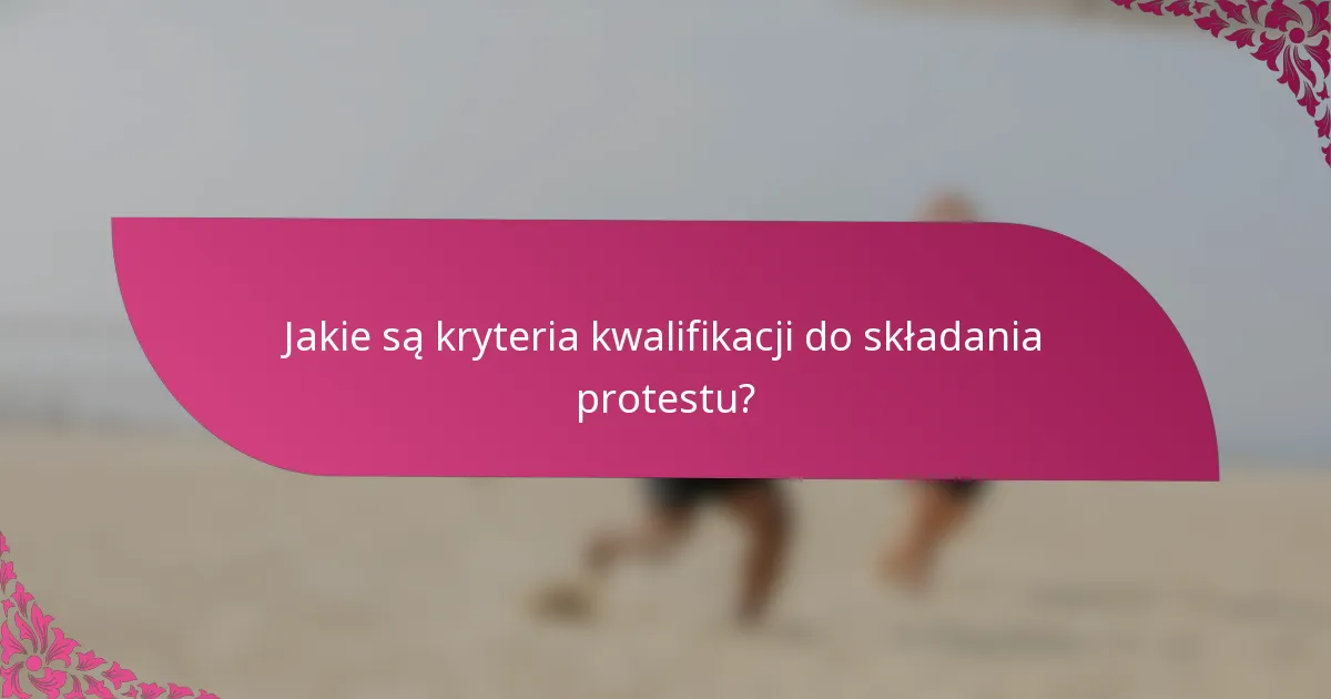 Jakie są kryteria kwalifikacji do składania protestu?