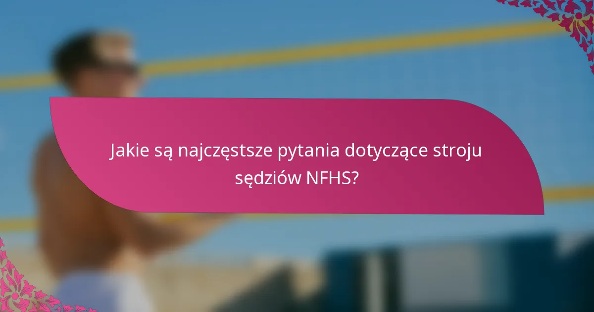 Jakie są najczęstsze pytania dotyczące stroju sędziów NFHS?