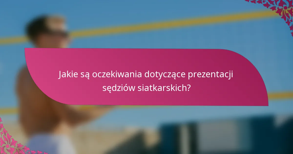Jakie są oczekiwania dotyczące prezentacji sędziów siatkarskich?
