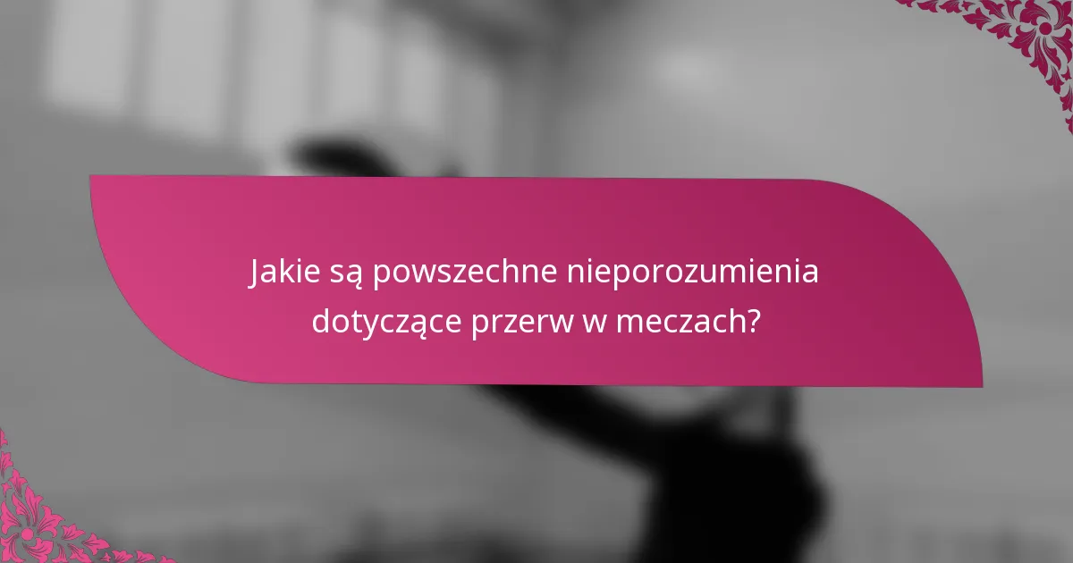 Jakie są powszechne nieporozumienia dotyczące przerw w meczach?