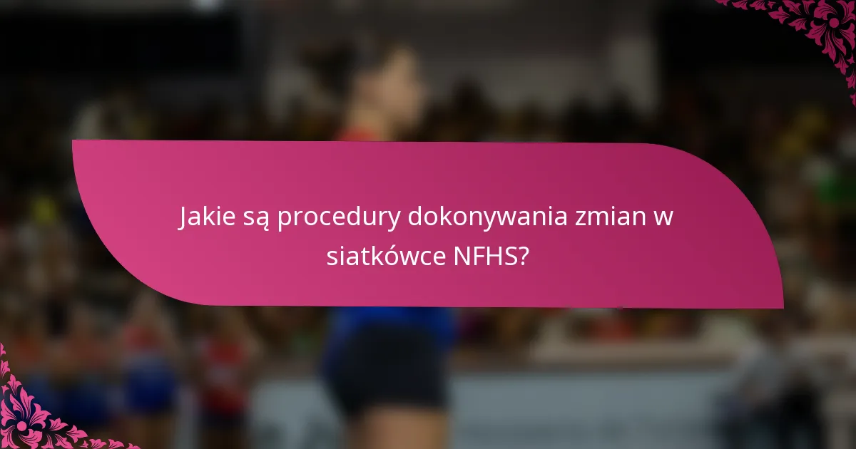 Jakie są procedury dokonywania zmian w siatkówce NFHS?
