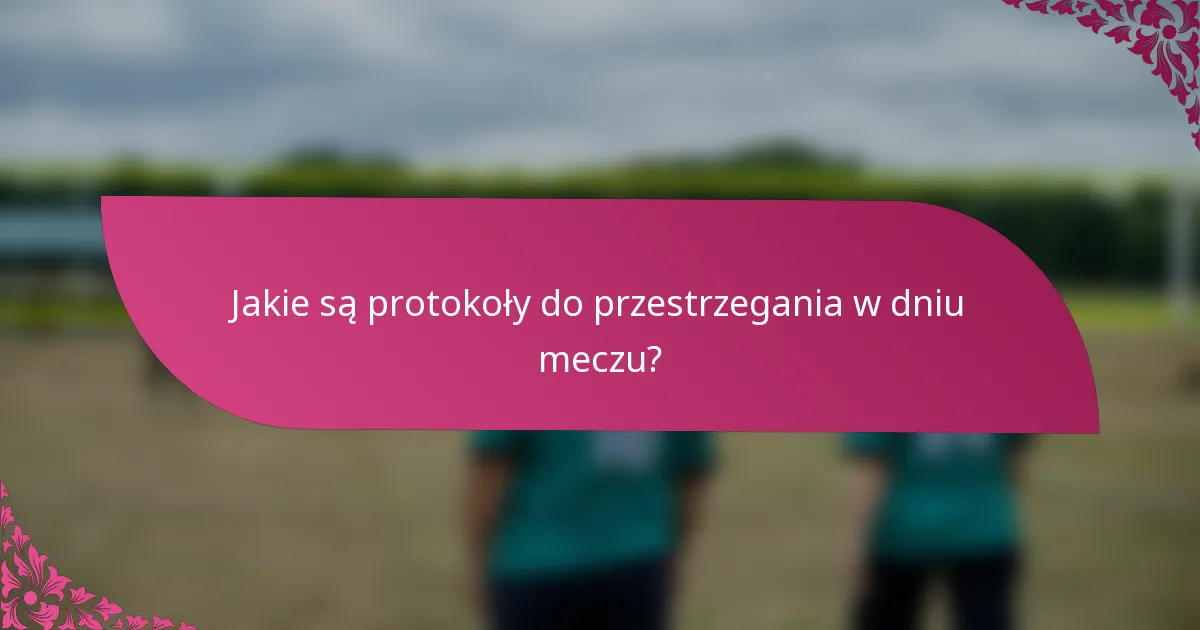 Jakie są protokoły do przestrzegania w dniu meczu?