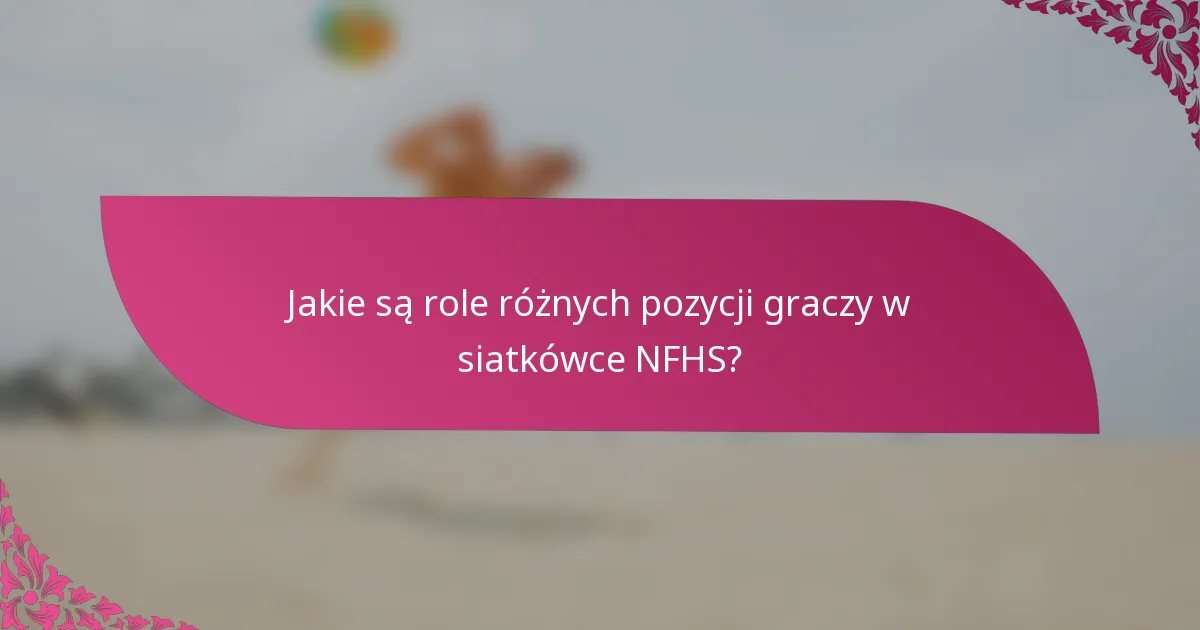 Jakie są role różnych pozycji graczy w siatkówce NFHS?