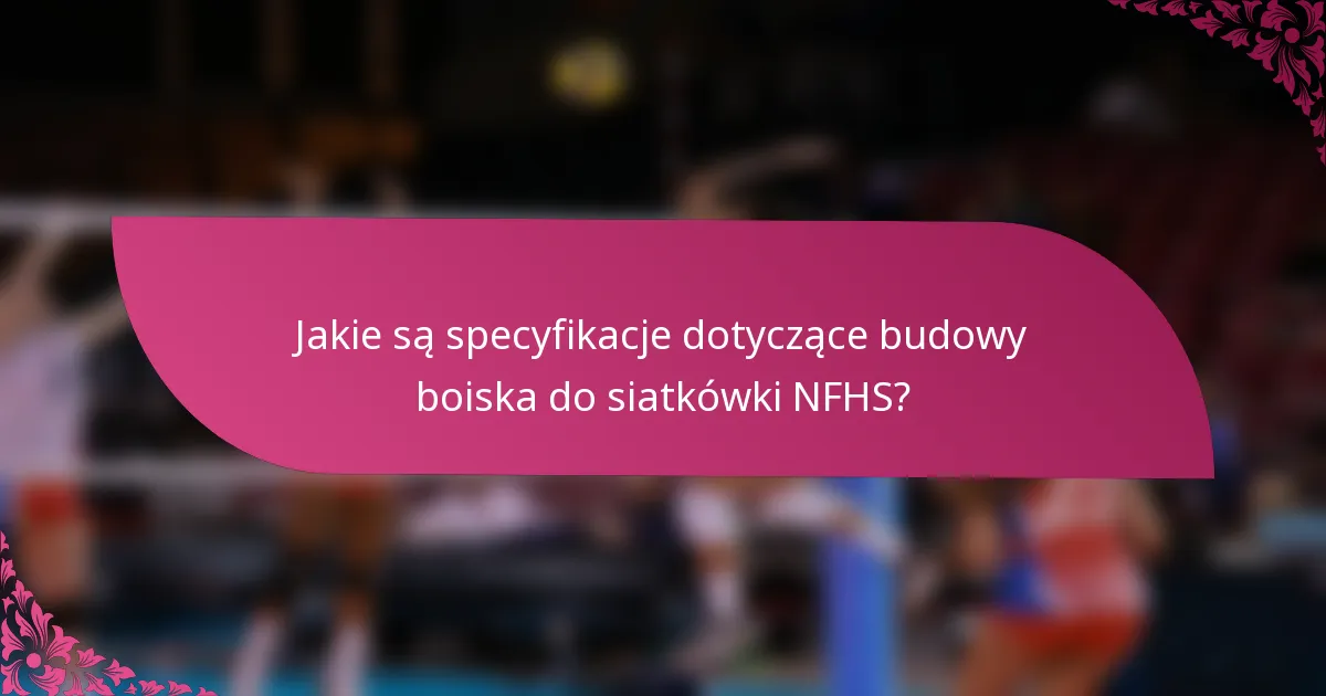 Jakie są specyfikacje dotyczące budowy boiska do siatkówki NFHS?