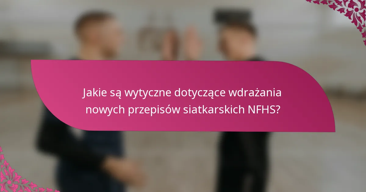 Jakie są wytyczne dotyczące wdrażania nowych przepisów siatkarskich NFHS?