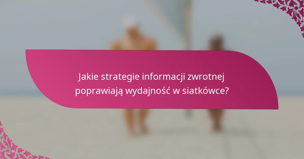 Jakie strategie informacji zwrotnej poprawiają wydajność w siatkówce?