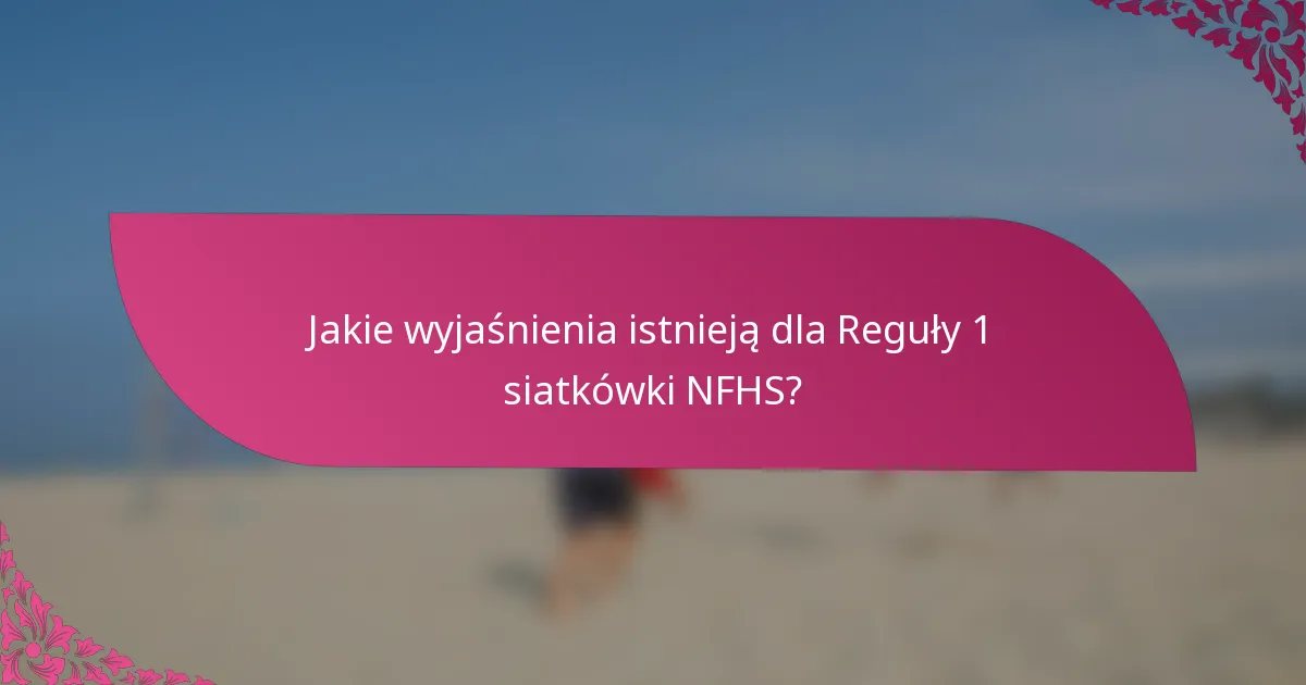 Jakie wyjaśnienia istnieją dla Reguły 1 siatkówki NFHS?