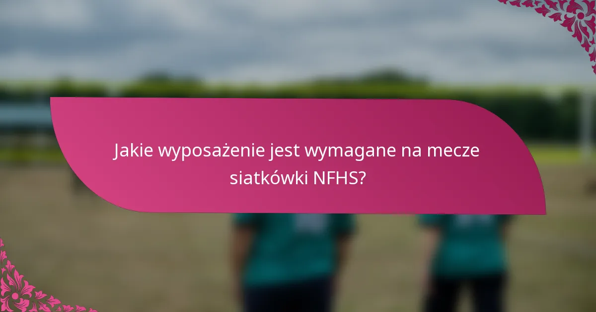 Jakie wyposażenie jest wymagane na mecze siatkówki NFHS?