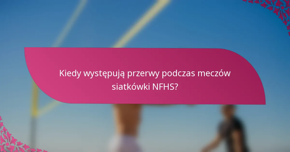 Kiedy występują przerwy podczas meczów siatkówki NFHS?